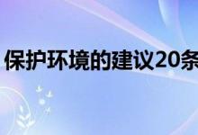 保护环境的建议20条（保护环境有哪些建议）