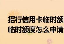 招行信用卡临时额度怎么合理用 招行信用卡临时额度怎么申请