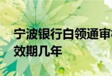 宁波银行白领通审核时间 宁波银行白领通有效期几年