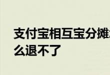 支付宝相互宝分摊怎么退 支付宝相互宝为什么退不了