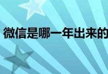 微信是哪一年出来的（微信什么时候出来的）