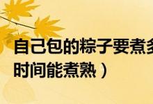 自己包的粽子要煮多久（自己包的粽子煮多长时间能煮熟）