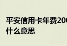 平安信用卡年费200 平安信用卡扣了200年费什么意思