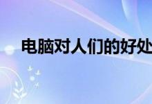 电脑对人们的好处（电脑对人们的危害）