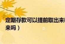 定期存款可以提前取出来吗一万元（定期存款可以提前取出来吗）