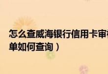 怎么查威海银行信用卡审核进度（威海商业银行信用卡的账单如何查询）