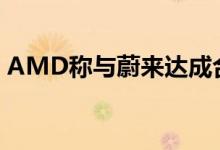 AMD称与蔚来达成合作蔚来辟谣：没有的事
