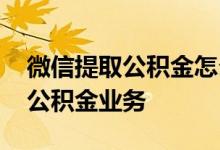 微信提取公积金怎么操作 微信怎么办理提取公积金业务