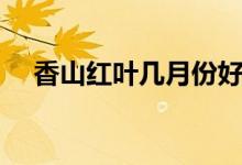 香山红叶几月份好看（香山在哪个城市）