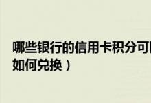 哪些银行的信用卡积分可以兑换（威海商业银行信用卡积分如何兑换）