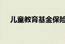 儿童教育基金保险有哪些 热门产品推荐