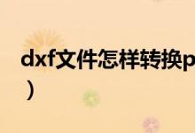 dxf文件怎样转换prj文件（dxf文件怎么打开）