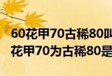60花甲70古稀80叫什么90叫什么100（60为花甲70为古稀80是什么）