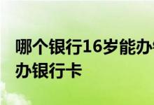 哪个银行16岁能办银行卡 什么银行16岁可以办银行卡 