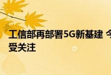 工信部再部署5G新基建 今年计划新增基站60万个 三大主线受关注