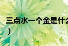 三点水一个金是什么梗（三点水一个金是什么）