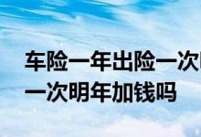 车险一年出险一次明年加钱吗 车险一年出险一次明年加钱吗