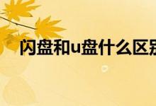闪盘和u盘什么区别（闪盘和u盘的区别）