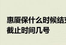 惠厦保什么时候结束办理 2022保险参保缴费截止时间几号 