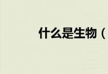 什么是生物（生物有哪些特征）