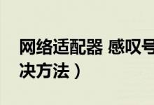 网络适配器 感叹号（网络适配器感叹号的解决方法）