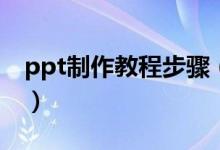 ppt制作教程步骤（ppt制作教程步骤是什么）