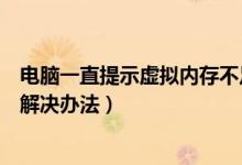 电脑一直提示虚拟内存不足（电脑提示“虚拟内存”不足的解决办法）