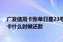 广发信用卡账单日是23号还款吗 广发信用卡账单日当天刷卡什么时候还款