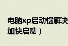 电脑xp启动慢解决办法（Windows XP如何加快启动）