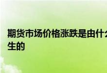 期货市场价格涨跌是由什么决定的 期货价格的涨跌是如何产生的