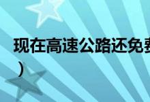 现在高速公路还免费吗（现在高速公路免费吗）