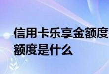 信用卡乐享金额度是什么意思 信用卡乐享金额度是什么