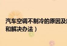 汽车空调不制冷的原因及解决办法（汽车空调不制冷的原因和解决办法）