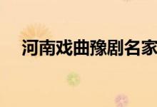 河南戏曲豫剧名家唱段（河南戏曲豫剧）