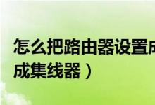 怎么把路由器设置成收费（怎么把路由器设置成集线器）