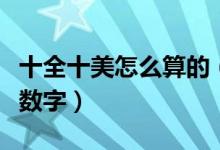 十全十美怎么算的（十全十美一般指的是什么数字）