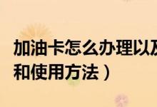 加油卡怎么办理以及使用方法（加油卡的办理和使用方法）