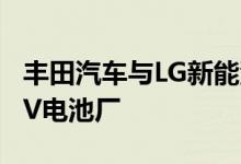 丰田汽车与LG新能源考虑在美国俄亥俄州建EV电池厂