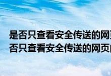是否只查看安全传送的网页内容怎么取消（电脑如何关闭是否只查看安全传送的网页内容）
