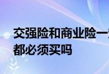 交强险和商业险一定要买吗 交强险和商业险都必须买吗