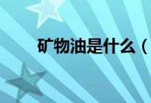 矿物油是什么（矿物油的主要用途）