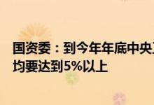国资委：到今年年底中央工业企业重点企业研发投入强度平均要达到5%以上
