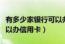 有多少家银行可以办信用卡（有多少家银行可以办信用卡）