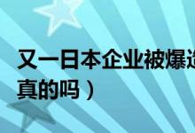 又一日本企业被爆造假（日本车企再曝造假是真的吗）