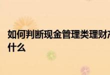 如何判断现金管理类理财产品 现金管理类理财产品的缺点是什么