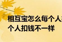 相互宝怎么每个人扣钱不一样 相互宝为何每个人扣钱不一样