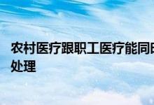 农村医疗跟职工医疗能同时交吗 社保和农村医疗冲突了怎么处理 