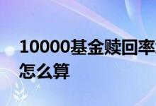 10000基金赎回率怎么算 10000元基金赎回怎么算