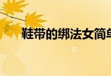 鞋带的绑法女简单好看（鞋带的绑法）