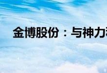 金博股份：与神力科技签订战略合作协议